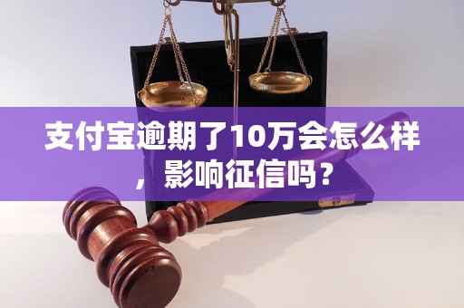 支付宝逾期了10万会怎么样，影响征信吗？