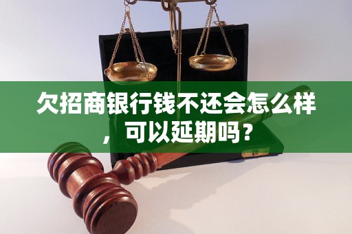 欠招商银行钱不还会怎么样，可以延期吗？