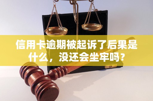 信用卡逾期被起诉了后果是什么，没还会坐牢吗？