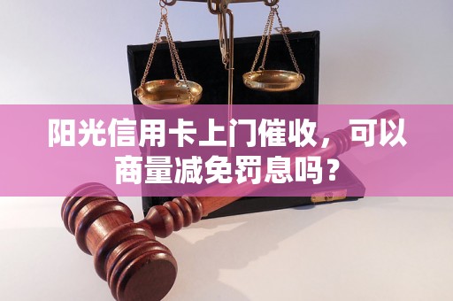 阳光信用卡上门催收，可以商量减免罚息吗？