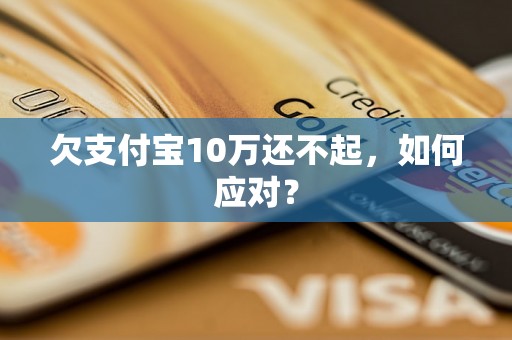 欠支付宝10万还不起，如何应对？