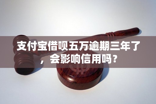 支付宝借呗五万逾期三年了，会影响信用吗？