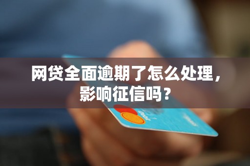 网贷全面逾期了怎么处理，影响征信吗？