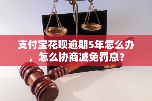 支付宝花呗逾期5年怎么办，怎么协商减免罚息？