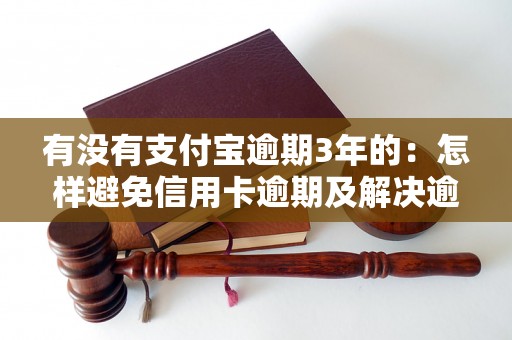 有没有支付宝逾期3年的：怎样避免信用卡逾期及解决逾期问题