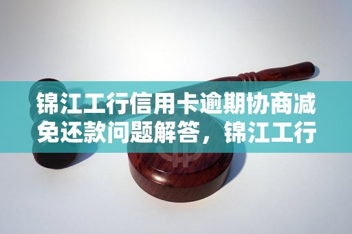 锦江工行信用卡逾期协商减免还款问题解答，锦江工行信用卡逾期协商减免还款如何处理