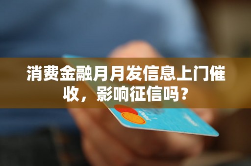 消费金融月月发信息上门催收，影响征信吗？