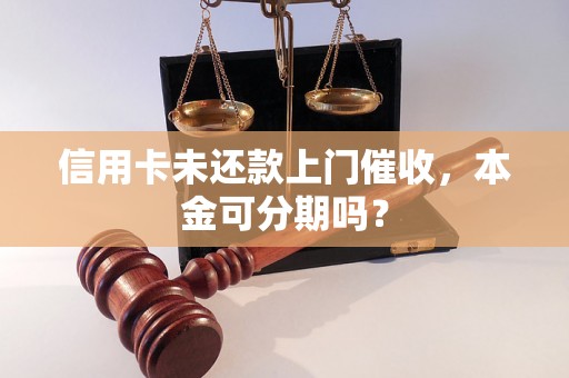 信用卡未还款上门催收，本金可分期吗？