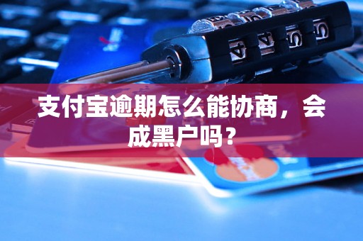 支付宝逾期怎么能协商，会成黑户吗？