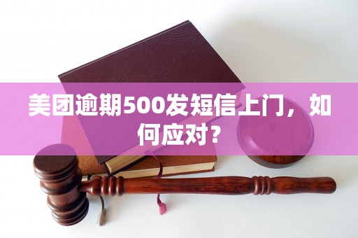 美团逾期500发短信上门，如何应对？