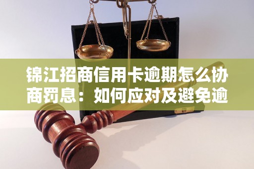 锦江招商信用卡逾期怎么协商罚息：如何应对及避免逾期还款问题