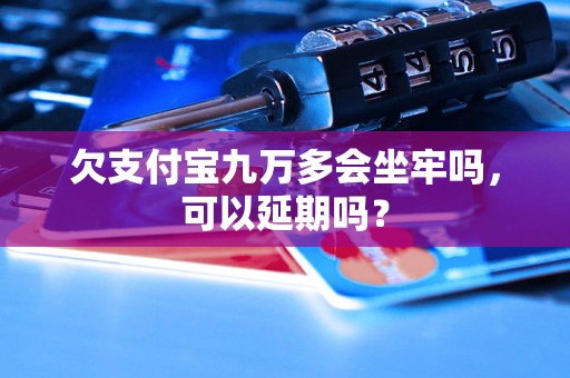 欠支付宝九万多会坐牢吗，可以延期吗？