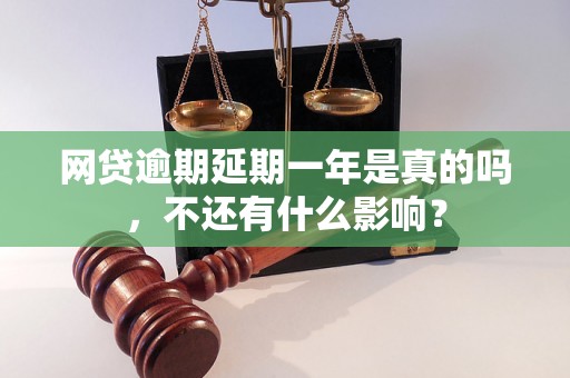 网贷逾期延期一年是真的吗，不还有什么影响？