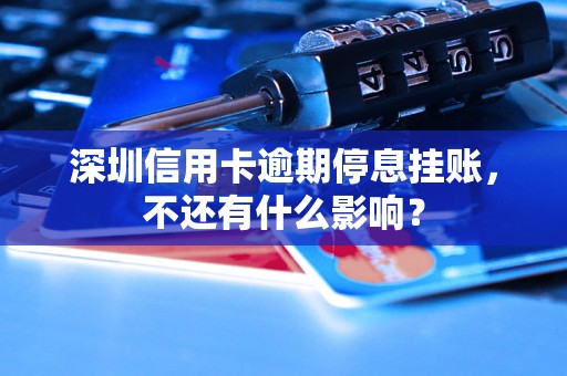 深圳信用卡逾期停息挂账，不还有什么影响？