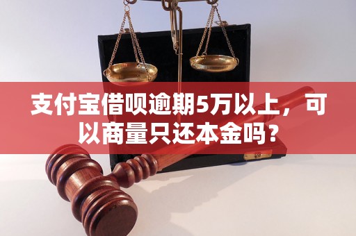 支付宝借呗逾期5万以上，可以商量只还本金吗？