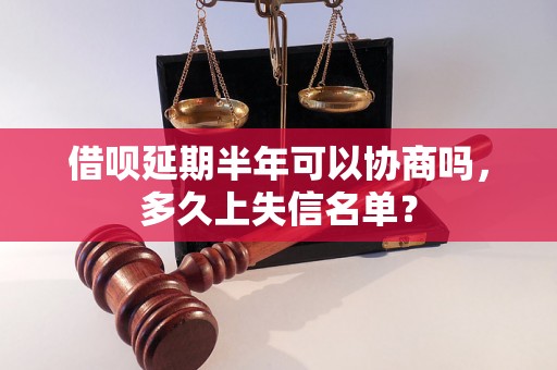 借呗延期半年可以协商吗，多久上失信名单？