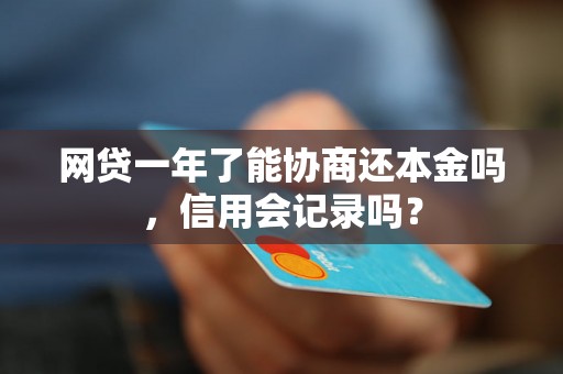 网贷一年了能协商还本金吗，信用会记录吗？