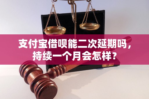 支付宝借呗能二次延期吗，持续一个月会怎样？