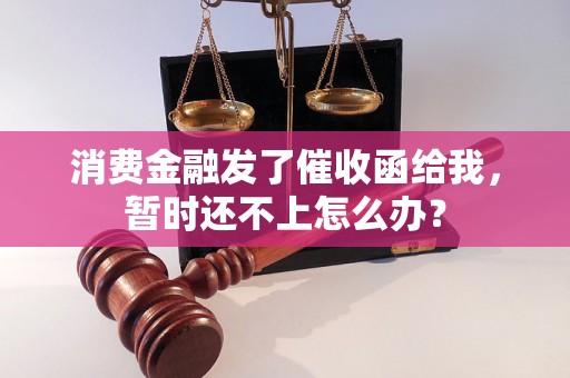 消费金融发了催收函给我，暂时还不上怎么办？