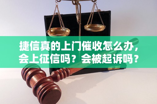 捷信真的上门催收怎么办，会上征信吗？会被起诉吗？