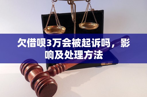 欠借呗3万会被起诉吗，影响及处理方法