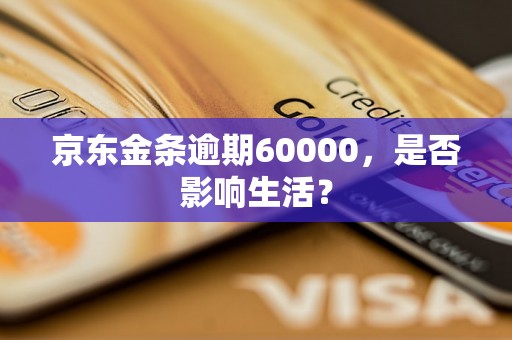 京东金条逾期60000，是否影响生活？