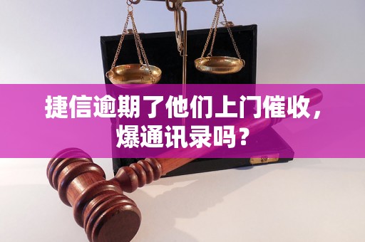 捷信逾期了他们上门催收，爆通讯录吗？