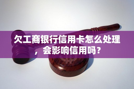 欠工商银行信用卡怎么处理，会影响信用吗？