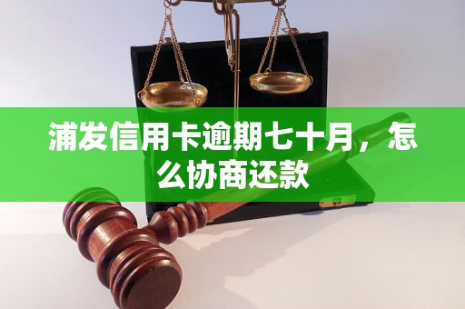 浦发信用卡逾期七十月，怎么协商还款