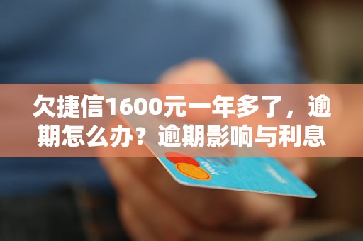 欠捷信1600元一年多了，逾期怎么办？逾期影响与利息了解！