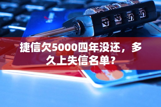 捷信欠5000四年没还，多久上失信名单？