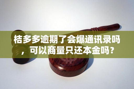 桔多多逾期了会爆通讯录吗，可以商量只还本金吗？