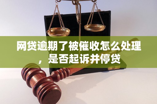 网贷逾期了被催收怎么处理，是否起诉并停贷