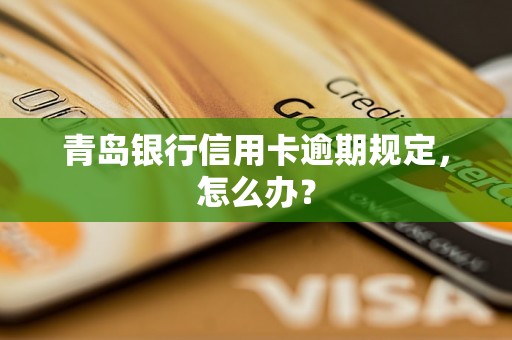 青岛银行信用卡逾期规定，怎么办？