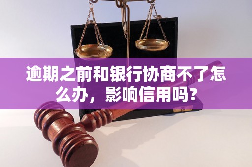 逾期之前和银行协商不了怎么办，影响信用吗？