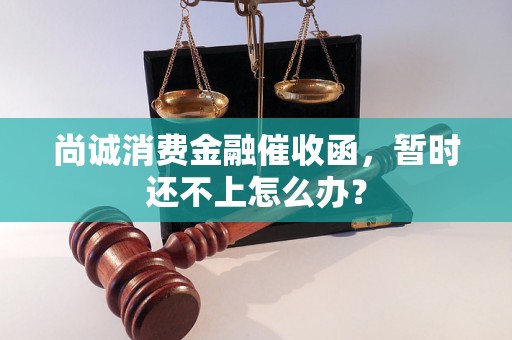 尚诚消费金融催收函，暂时还不上怎么办？