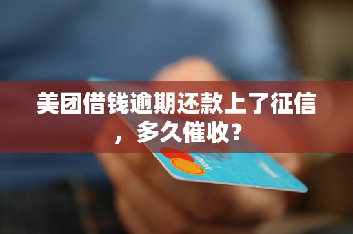 美团借钱逾期还款上了征信，多久催收？