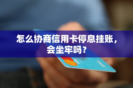 怎么协商信用卡停息挂账，会坐牢吗？