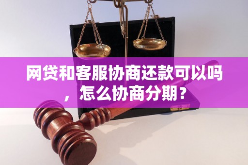 网贷和客服协商还款可以吗，怎么协商分期？