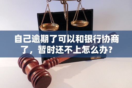 自己逾期了可以和银行协商了，暂时还不上怎么办？