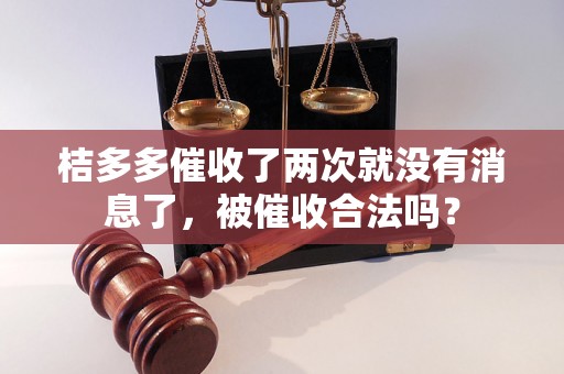 桔多多催收了两次就没有消息了，被催收合法吗？