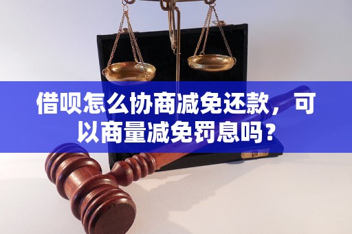 借呗怎么协商减免还款，可以商量减免罚息吗？