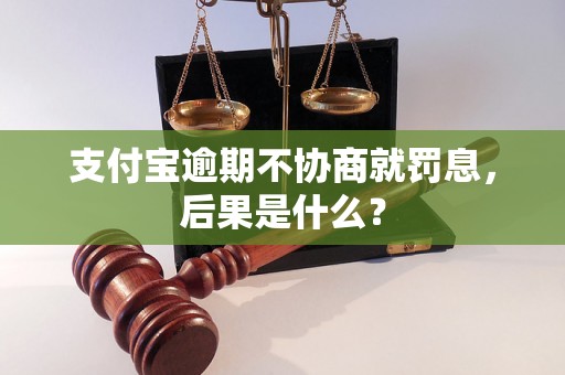 支付宝逾期不协商就罚息，后果是什么？