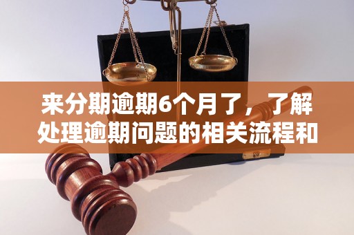 来分期逾期6个月了，了解处理逾期问题的相关流程和方法