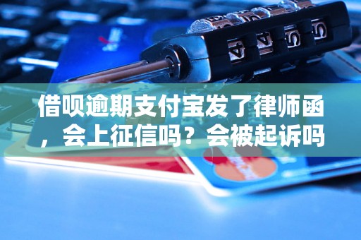 借呗逾期支付宝发了律师函，会上征信吗？会被起诉吗？