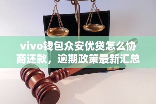 vivo钱包众安优贷怎么协商还款，逾期政策最新汇总