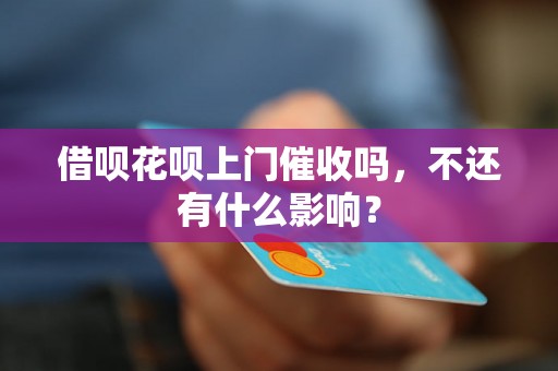 借呗花呗上门催收吗，不还有什么影响？