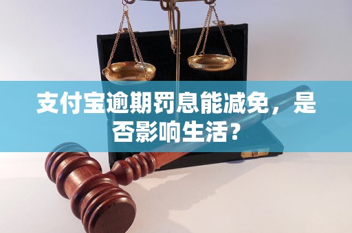 支付宝逾期罚息能减免，是否影响生活？