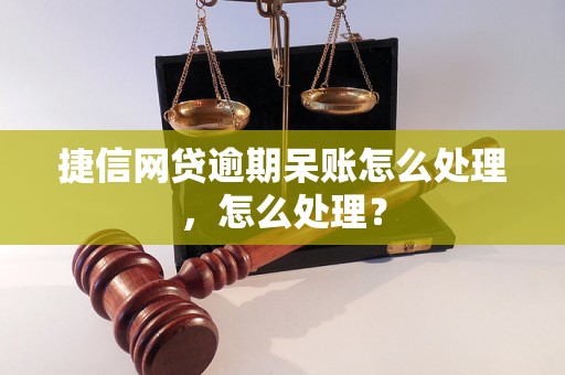 捷信网贷逾期呆账怎么处理，怎么处理？