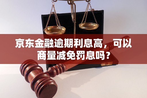 京东金融逾期利息高，可以商量减免罚息吗？